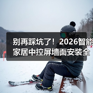 别再踩坑了!2026智能家居中控屏墙面安装全攻略(图2) 别再踩坑了!2026智能家居中控屏墙面安装全攻略(图2)