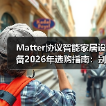 Matter协议智能家居设备2026年选购指南：别再被“伪互联”割韭菜了(图2)