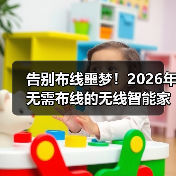 告别布线噩梦!2026年无需布线的无线智能家居终极选购指南(图4) 告别布线噩梦!2026年无需布线的无线智能家居终极选购指南(图4)